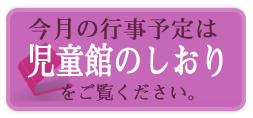 今月の行事は「児童館のしおり」をご覧ください