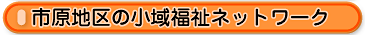 市原地区の小域福祉ネットワーク