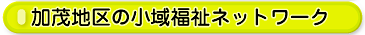 加茂地区の小域福祉ネットワーク