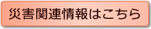 災害関連情報はこちら